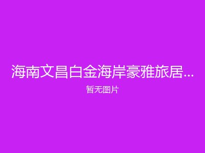 海南文昌白金海岸豪雅旅居度假酒店基地