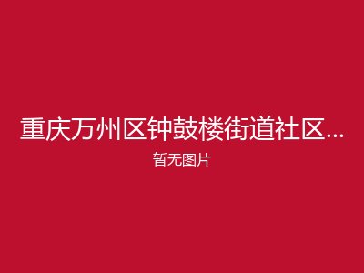 重庆万州区钟鼓楼街道社区养老服务中心