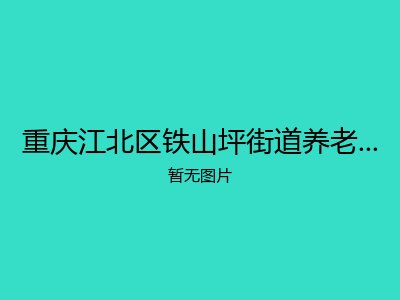 重庆江北区铁山坪街道养老服务中心