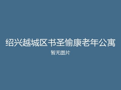 绍兴越城区书圣愉康老年公寓