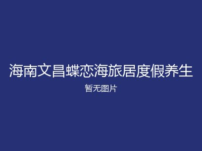 海南文昌蝶恋海旅居度假养生