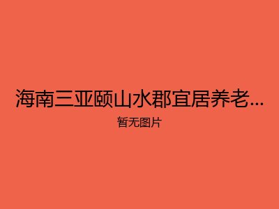 海南三亚颐山水郡宜居养老老年公寓