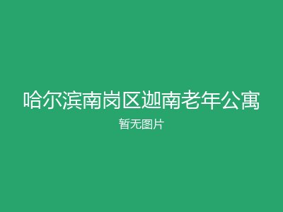 哈尔滨南岗区迦南老年公寓