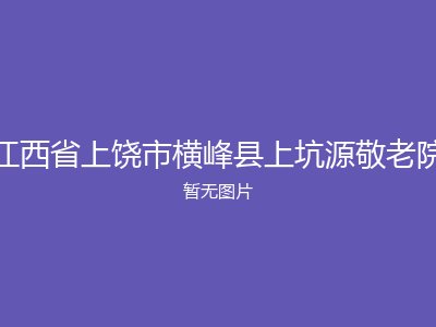 江西省上饶市横峰县上坑源敬老院