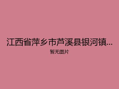 江西省萍乡市芦溪县银河镇何家圳村敬老院