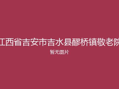 江西省吉安市吉水县醪桥镇敬老院