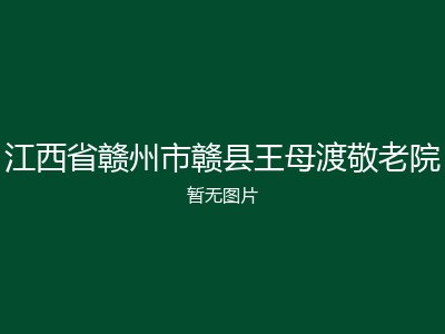 江西省赣州市赣县王母渡敬老院