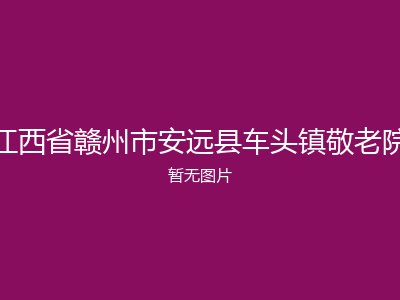 江西省赣州市安远县车头镇敬老院