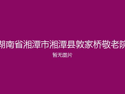 湖南省湘潭市湘潭县敦家桥敬老院
