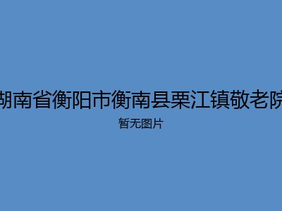 湖南省衡阳市衡南县栗江镇敬老院