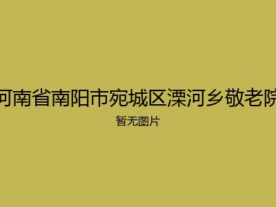 河南省南阳市宛城区溧河乡敬老院