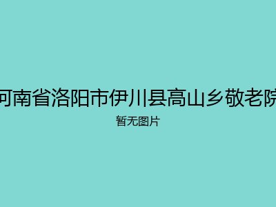 河南省洛阳市伊川县高山乡敬老院