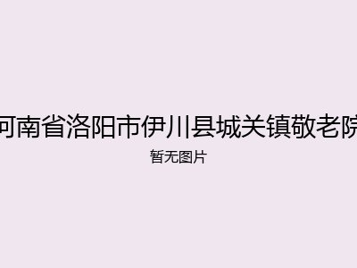 河南省洛阳市伊川县城关镇敬老院