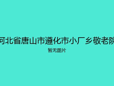 河北省唐山市遵化市小厂乡敬老院