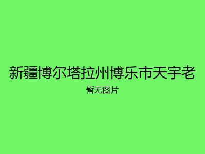 新疆博尔塔拉州博乐市天宇老