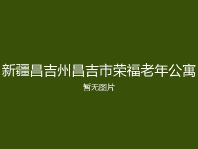 新疆昌吉州昌吉市荣福老年公寓