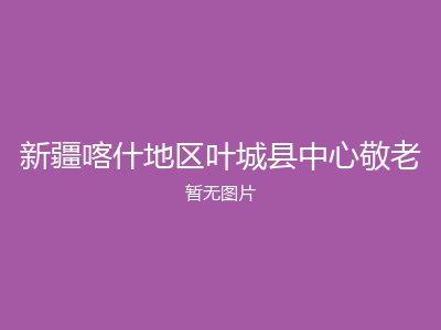 新疆喀什地区叶城县中心敬老