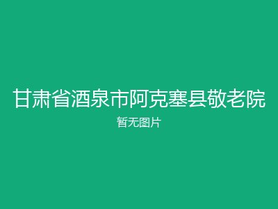 甘肃省酒泉市阿克塞县敬老院