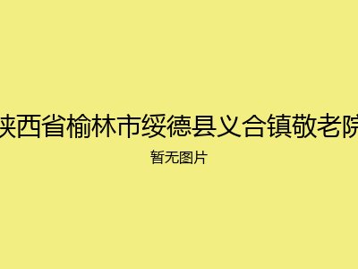 陕西省榆林市绥德县义合镇敬老院