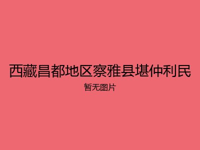 西藏昌都地区察雅县堪仲利民