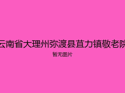 云南省大理州弥渡县苴力镇敬老院