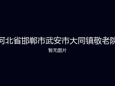 河北省邯郸市武安市大同镇敬老院