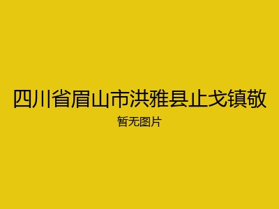 四川省眉山市洪雅县止戈镇敬