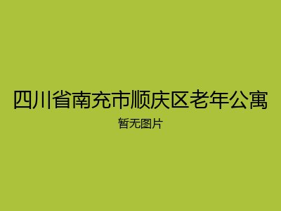 四川省南充市顺庆区老年公寓