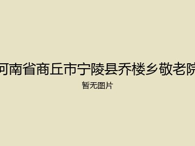河南省商丘市宁陵县乔楼乡敬老院