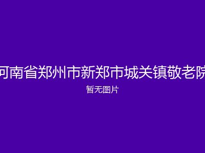 河南省郑州市新郑市城关镇敬老院