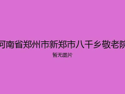 河南省郑州市新郑市八千乡敬老院