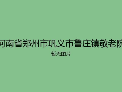 河南省郑州市巩义市鲁庄镇敬老院