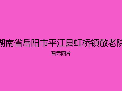 湖南省岳阳市平江县虹桥镇敬老院