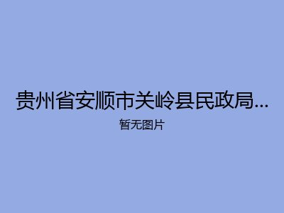 贵州省安顺市关岭县民政局社会福利院