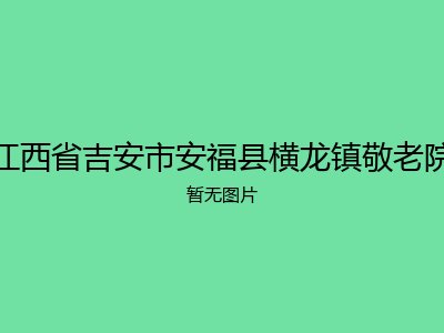 江西省吉安市安福县横龙镇敬老院