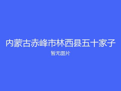内蒙古赤峰市林西县五十家子