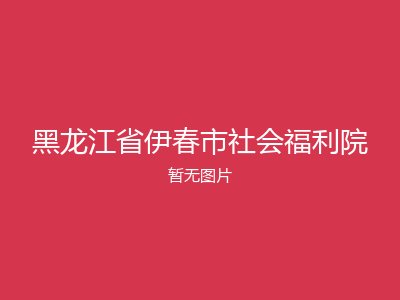 黑龙江省伊春市社会福利院