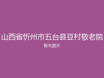 山西省忻州市五台县豆村敬老院