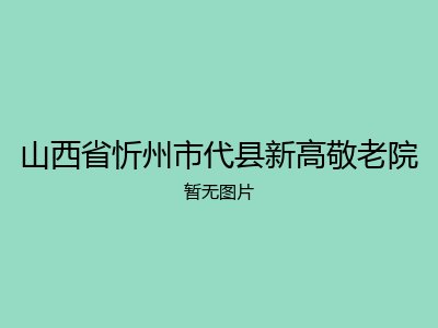山西省忻州市代县新高敬老院