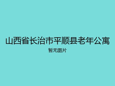 山西省长治市平顺县老年公寓