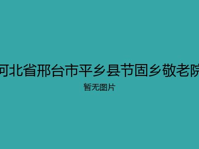 河北省邢台市平乡县节固乡敬老院