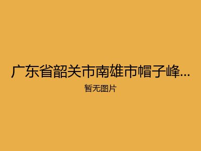 广东省韶关市南雄市帽子峰镇敬老院