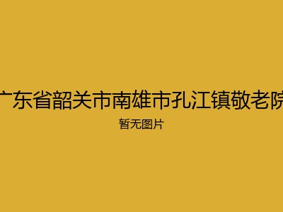 广东省韶关市南雄市孔江镇敬老院