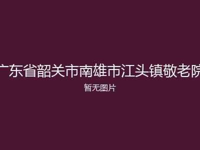广东省韶关市南雄市江头镇敬老院