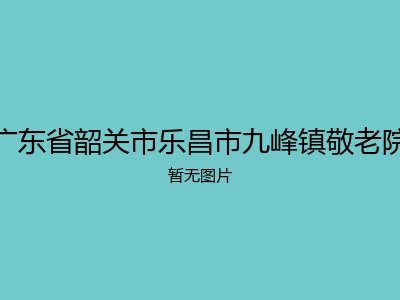 广东省韶关市乐昌市九峰镇敬老院