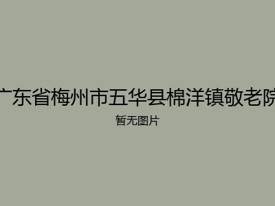 广东省梅州市五华县棉洋镇敬老院