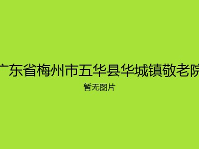 广东省梅州市五华县华城镇敬老院