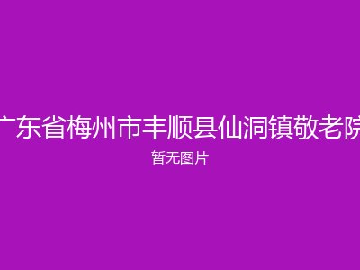 广东省梅州市丰顺县仙洞镇敬老院