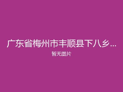 广东省梅州市丰顺县下八乡镇敬老院