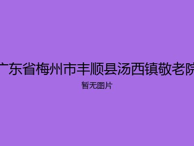 广东省梅州市丰顺县汤西镇敬老院